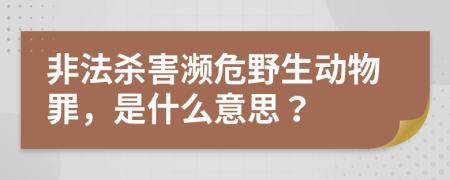 非法杀害濒危野生动物罪，是什么意思？