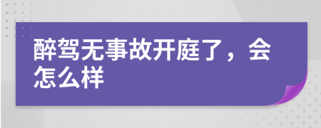 醉驾无事故开庭了，会怎么样