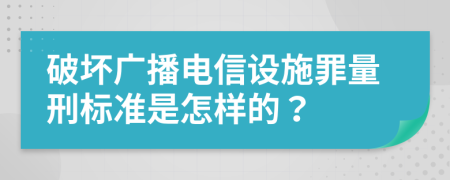 破坏广播电信设施罪量刑标准是怎样的？