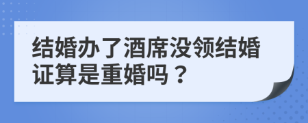 结婚办了酒席没领结婚证算是重婚吗？