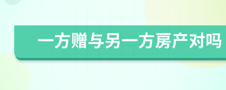 一方赠与另一方房产对吗