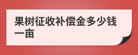 果树征收补偿金多少钱一亩