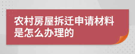 农村房屋拆迁申请材料是怎么办理的