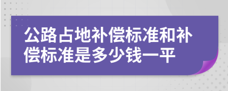 公路占地补偿标准和补偿标准是多少钱一平