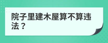 院子里建木屋算不算违法？