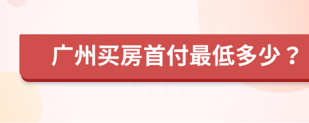 广州买房首付最低多少？