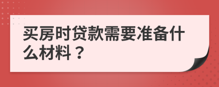 买房时贷款需要准备什么材料？