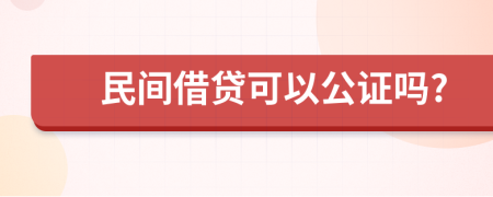 民间借贷可以公证吗?