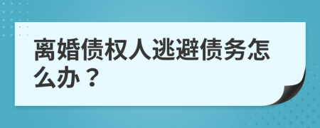 离婚债权人逃避债务怎么办？