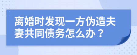 离婚时发现一方伪造夫妻共同债务怎么办？