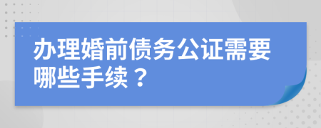 办理婚前债务公证需要哪些手续？