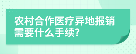 农村合作医疗异地报销需要什么手续?