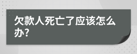 欠款人死亡了应该怎么办?