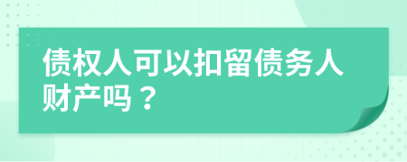 债权人可以扣留债务人财产吗？