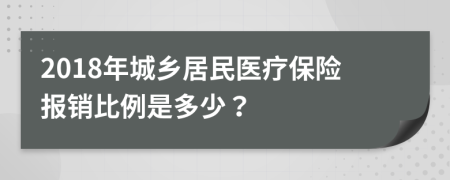 2018年城乡居民医疗保险报销比例是多少？