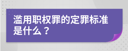 滥用职权罪的定罪标准是什么？