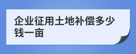 企业征用土地补偿多少钱一亩