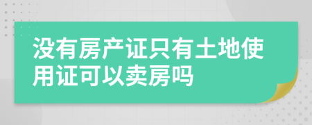 没有房产证只有土地使用证可以卖房吗