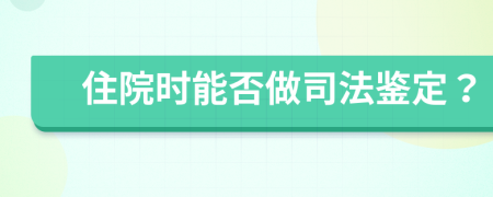 住院时能否做司法鉴定？