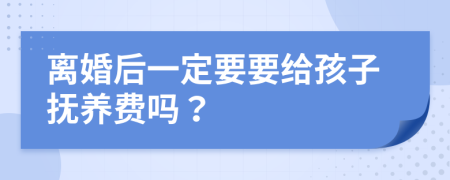 离婚后一定要要给孩子抚养费吗？