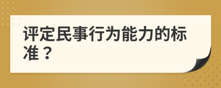 评定民事行为能力的标准？