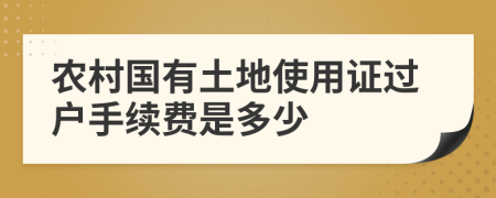 农村国有土地使用证过户手续费是多少