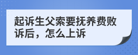 起诉生父索要抚养费败诉后，怎么上诉