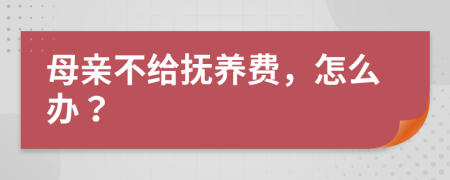 母亲不给抚养费，怎么办？