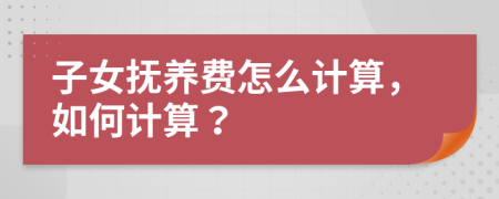 子女抚养费怎么计算，如何计算？