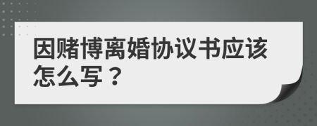 因赌博离婚协议书应该怎么写？