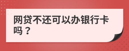 网贷不还可以办银行卡吗？