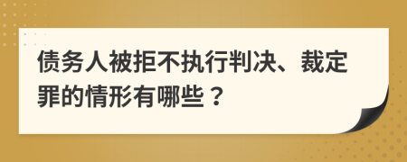 债务人被拒不执行判决、裁定罪的情形有哪些？