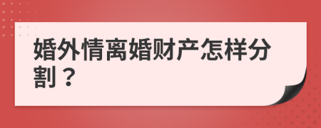 婚外情离婚财产怎样分割？