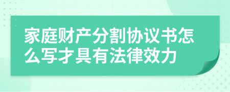 家庭财产分割协议书怎么写才具有法律效力