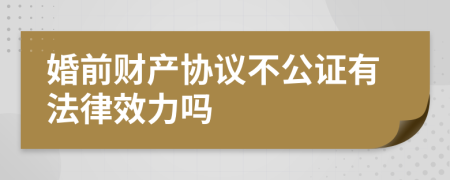 婚前财产协议不公证有法律效力吗
