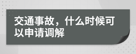 交通事故，什么时候可以申请调解