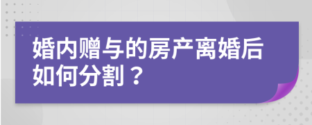 婚内赠与的房产离婚后如何分割？