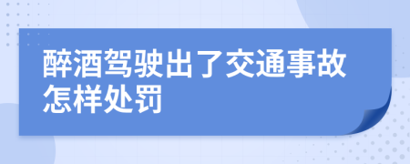 醉酒驾驶出了交通事故怎样处罚