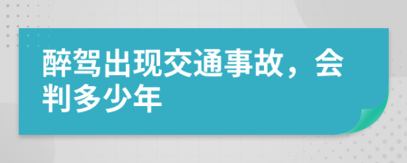 醉驾出现交通事故，会判多少年