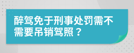 醉驾免于刑事处罚需不需要吊销驾照？