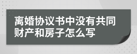 离婚协议书中没有共同财产和房子怎么写