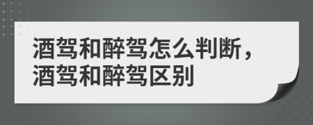 酒驾和醉驾怎么判断，酒驾和醉驾区别