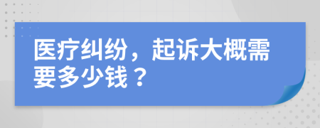 医疗纠纷，起诉大概需要多少钱？