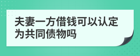 夫妻一方借钱可以认定为共同债物吗