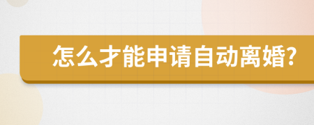 怎么才能申请自动离婚?