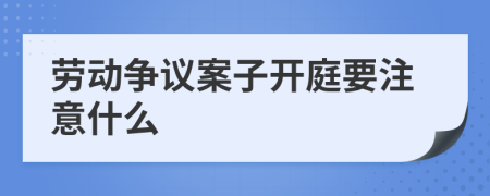 劳动争议案子开庭要注意什么