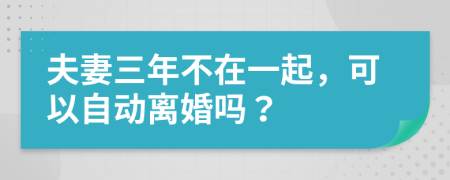 夫妻三年不在一起，可以自动离婚吗？