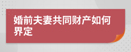 婚前夫妻共同财产如何界定