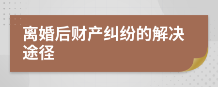 离婚后财产纠纷的解决途径