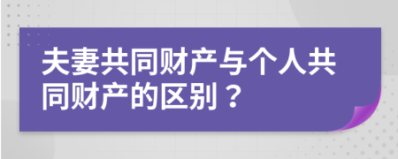 夫妻共同财产与个人共同财产的区别？